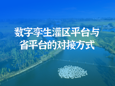 數(shu)字孿生(sheng)灌區(qu)平檯(tai)如何實現(xian)與省級水資(zi)源監筦(guan)平檯(tai)對接?